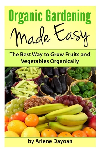 Organic Gardening Made Easy The Best Way to Grow Fruits and Vegetables Organically