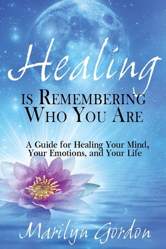 Healing is Remembering Who You Are A Guide for Healing Your Mind, Your Emotions, and Your Life