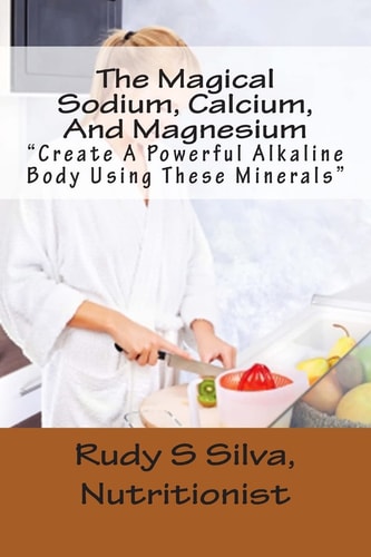 The Magical Sodium, Calcium, And Magnesium Create A Powerful Alkaline Body Using These Minerals