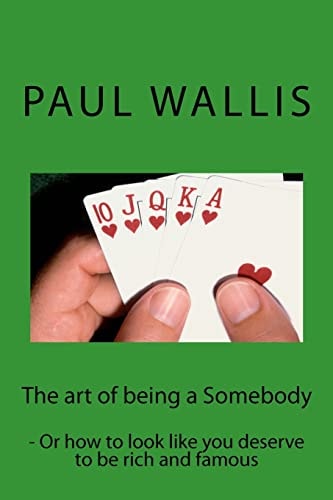 The Art of Being a Somebody - Or How to Look Like You Deserve to Be Rich and Famo