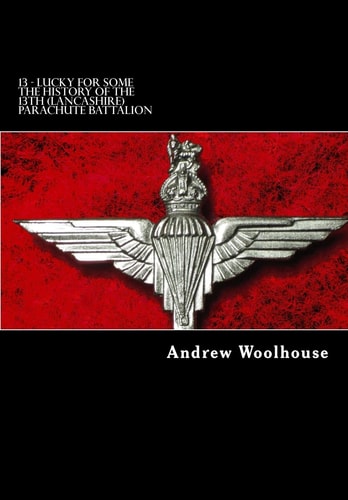 13 - Lucky for Some The History of the 13th (Lancashire) Parachute Battalion