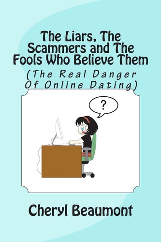 The Liars, The Scammers and The Fools Who Believe Them (The Real Danger Of Online Dating)