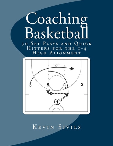 Coaching Basketball 30 Set Plays and Quick Hitters for the 1-4 High Alignment