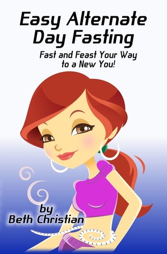 Easy Alternate Day Fasting Fast and Feast Your Way to a New You