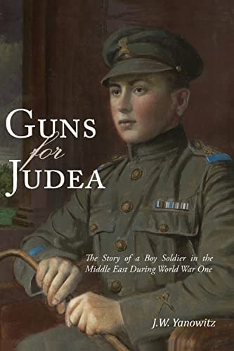 Guns for Judea Based on the True Story of the Youngest Officer in the Jewish Legion of the British Army in Egypt and Palestine During World War I