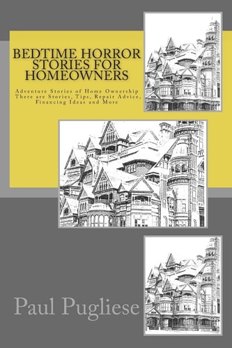 Bedtime Horror Stories for Homeowners Adventure Stories of Home Ownership Stories, Tips, Repair Advice, Financing Ideas and More