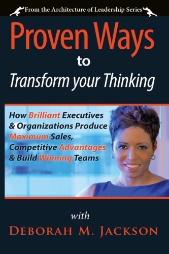 Proven Ways to Transform Your Thinking How Brilliant Executives and Organizations Produce Maximum Sales, Competitive Advantages and Build Winning Teams