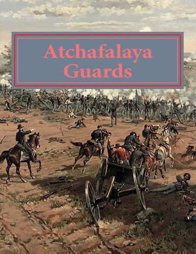 Atchafalaya Guards Of Avoyelles and Pointe Coupee Parishes. Louisiana Answers the Call at Gettysburg and Beyond