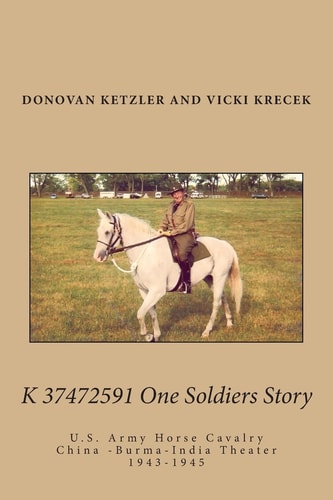 K 37472591 One Soldier's Story U.S. Army Horse Cavalry - China -Burma-India Theater, 1943-1945