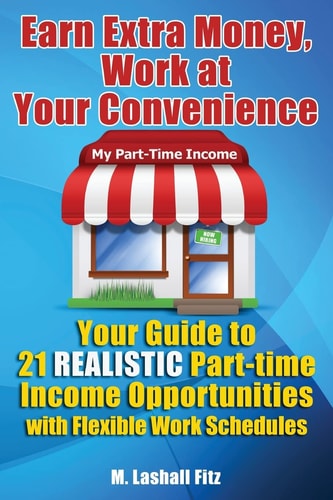 Earn Extra Money, Work at Your Convenience Your Guide to 21 Realistic Income Opportunities with Flexible Work Schedules