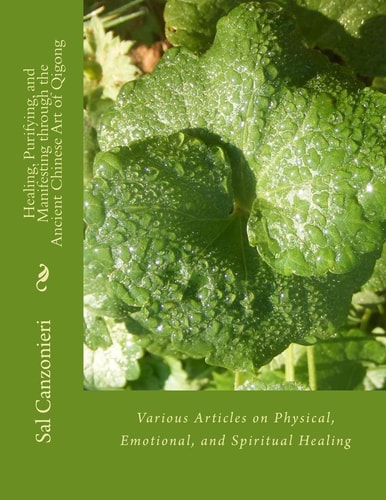 Healing, Purifying, and Manifesting Through the Ancient Chinese Art of Qigong Various Articles on Physical, Emotional, and Spiritual Healing