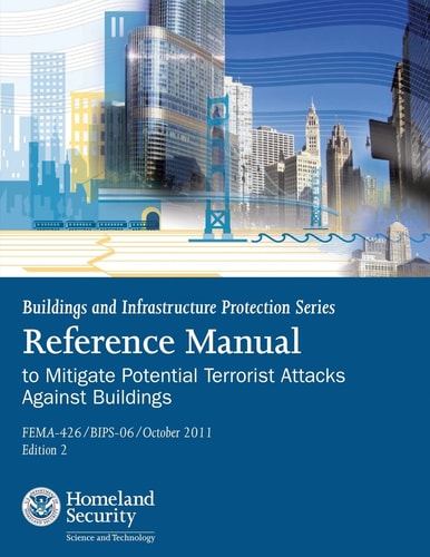 Buildings and Infrastructure Protection Series Reference Manual to Mitigate Potential Terrorist Attacks Against Buildings (FEMA-426 / BIPS-06 / October 2011 / Edition 2)