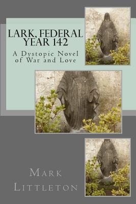 Lark, Federal Year 142 A Dystopic Novel of War and Love