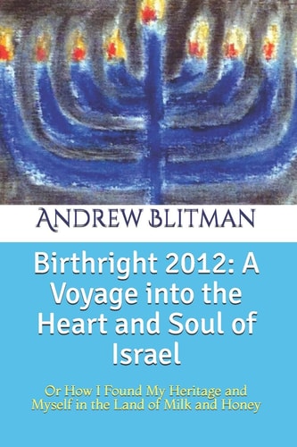 Birthright 2012: a Voyage Into the Heart and Soul of Israel Or How I Found My Heritage and Myself in the Land of Milk and Honey