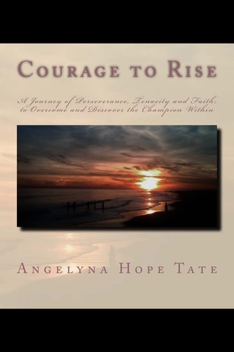 Courage to Rise A Journey of Perseverance, Tenacity and Faith; to Overcome and Discover the Champion Within