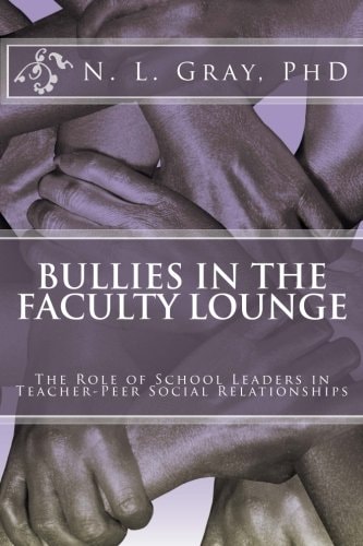 Bullies in the Faculty Lounge The Role of School Leaders in Teacher-Peer Social Relationships: A Critical Collective Case Study