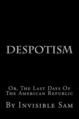 Despotism Or, The Last Days Of The American Republic