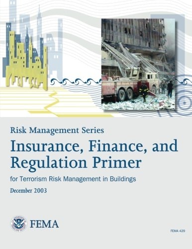 Risk Management Series Insurance, Finance, and Regulation Primer for Terrorism Risk Management in Buildings (FEMA 429 / December 2003)