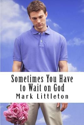 Sometimes You Have to Wait on God God Will Answer and Act, But In His Time, Not Yours