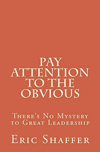 Pay Attention to the Obvious There's No Mystery to Great Leadership