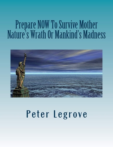Prepare Now To Survive Mother Nature's Wrath Or Mankind's Madness