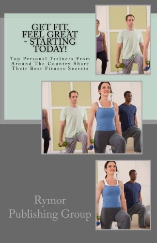 Get Fit, Feel Great - Starting Today! Top Personal Trainers From Around The Country Share Their Best Fitness Secrets