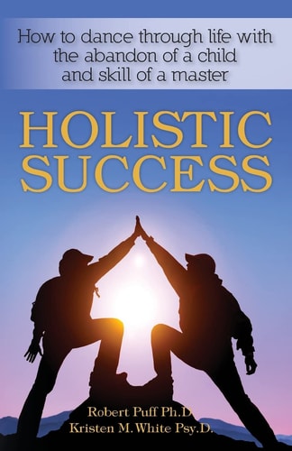 Holistic Success How to Dance Through Life with the Abandon of a Child and the Skill of a Master