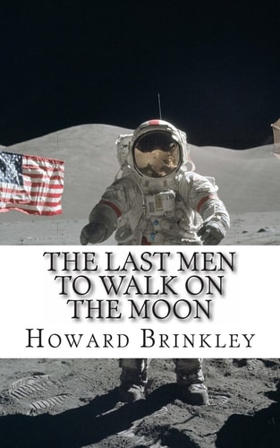 The Last Men to Walk on the Moon The Story Behind America's Last Walk On the Moon