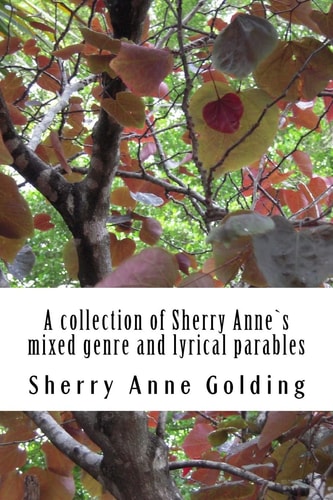 A Collection of Sherry Anne`s Mixed Genre and Lyrical Parables