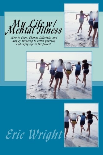 My Life W/ Mental Illness How to Cope, Change Lifestyle, and Way of Thinking to Better Yourself and Enjoy Life to the Fullest.