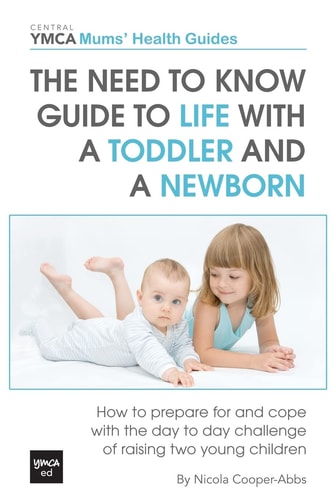 The Need to Know Guide to Life with a Toddler and a Newborn How to Prepare for and Cope with the Day to Day Challenge of Raising Two Young Children