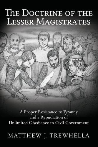 The Doctrine of the Lesser Magistrates A Proper Resistance to Tyranny and a Repudiation of Unlimited Obedience to Civil Government