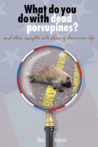 What Do You Do With Dead Porcupines? And Other Insights on Slices of the American Life.