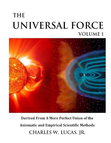 The Universal Force Volume 1 Derived From a More Perfect Union of the Axiomatic and Empirical Scientific Methods