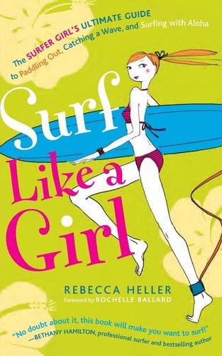 Surf Like a Girl The Surfer Girl's Ultimate Guide to Paddling Out, Catching a Wave, and Surfing with Aloha: Second Edition