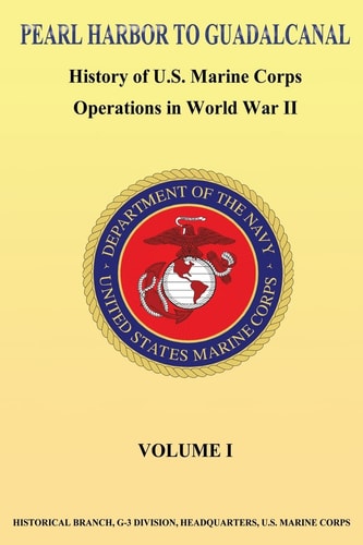 Pearl Harbor to Guadalcanal History of U.S. Marine Corps Operations in World War II Vol. I