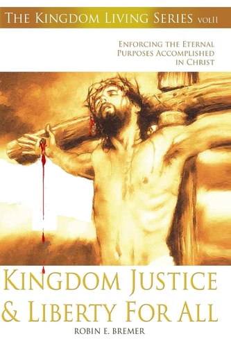 Kingdom Justice and Liberty for All Enforcing the Eternal Purposes Accomplished in Christ