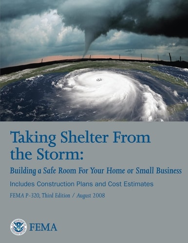 Taking Shelter From the Storm Building a Safe Room For Your Home Or Small Business (Includes Construction Plans and Cost Estiamtes) (FEMA P-320, Third Edition / August 2008)