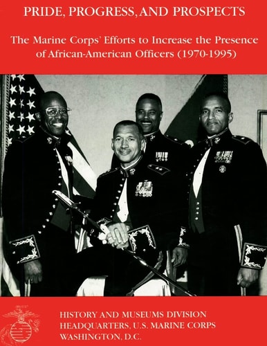 Pride, Progress, and Prospects The Marine Corps? Efforts to Increase The Presence of African-American Officers (1970 1995)