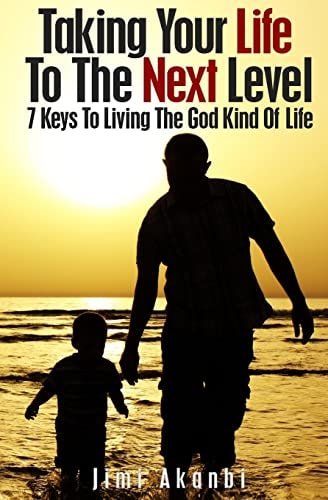 Taking Your Life To The Next Level 7 Keys To Living The God Kind Of Life