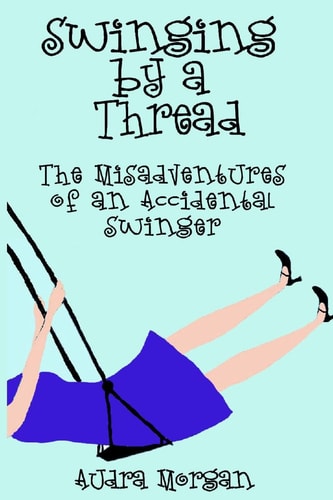 Swinging by a Thread The Misadventures of an Accidental Swinger