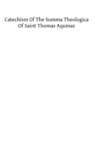 Catechism of the Summa Theologica of Saint Thomas Aquinas For the Use of the Faithful