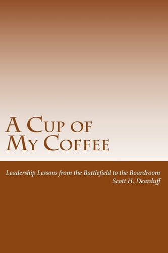 A Cup of My Coffee Leadership Lessons from the Battlefield to the Boardroom