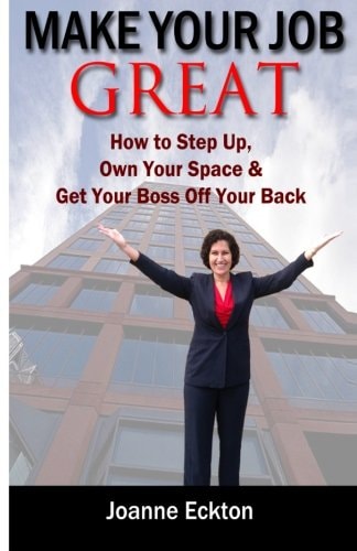 Make Your Job Great How to Step Up, Own Your Space and Get Your Boss Off Your Back