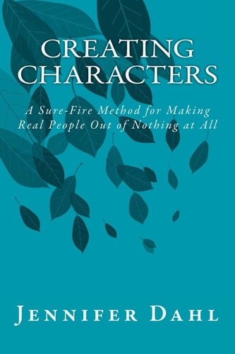 Creating Characters A Sure-Fire Method for Making Real People Out of Nothing at All