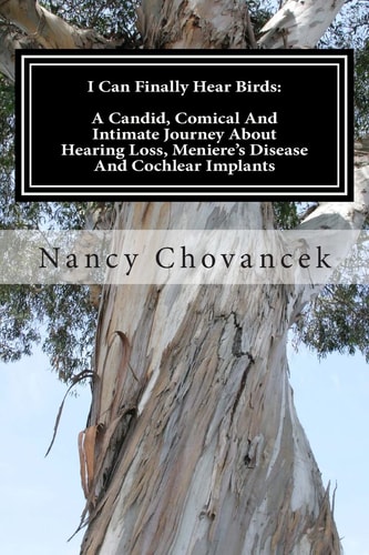I Can Finally Hear Birds A Candid, Comical And Intimate Journey About Hearing Loss, Meniere's Disease And Cochlear Implants