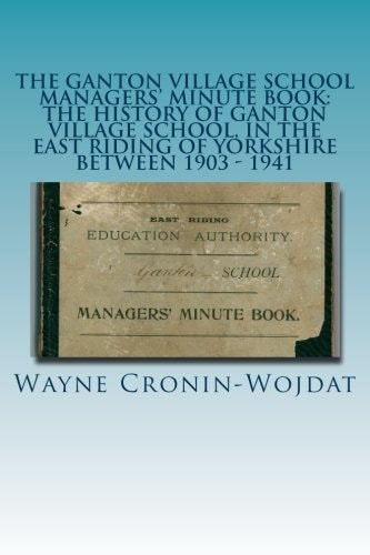 The Ganton Village School Managers' Minute Book: the History of Ganton Village School, in the East Riding of Yorkshire Between 1903 - 1941