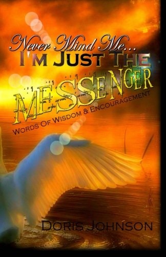 Never Mind Me... I'm Just the MESSENGER Words of Wisdom and Encouragement