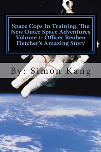 Space Cops In Training The New Outer Space Adventures Volume 1: Officer Reuben Fletcher's Amazing Story: This Year, Discover the Truth Behind Officer Reuben Fletcher's Past.