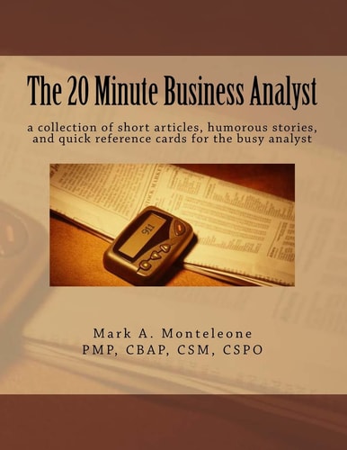 The 20 Minute Business Analyst A Collection of Short Articles, Humorous Stories, and Quick Reference Cards for the Busy Analyst
